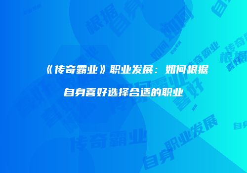 《传奇霸业》职业发展:如何根据自身喜好选择合适的职业