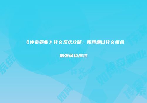 《传奇霸业》符文系统攻略：如何通过符文组合增强角色属性