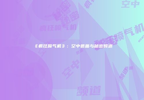 《疯狂喷气机》：空中芭蕾与秘密频道