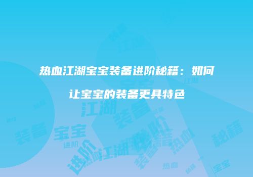 热血江湖宝宝装备进阶秘籍:如何让宝宝的装备更具特色