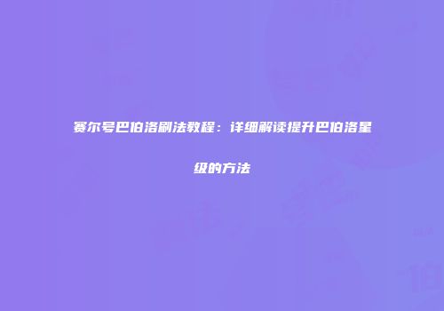 赛尔号巴伯洛刷法教程：详细解读提升巴伯洛星级的方法
