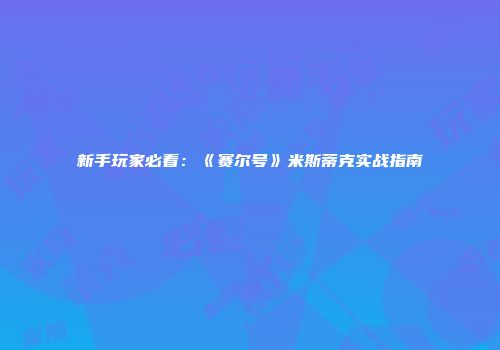 新手玩家必看：《赛尔号》米斯蒂克实战指南