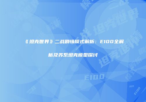 《坦克世界》二战剧情模式解析：E100全解析及苏系坦克模型探讨