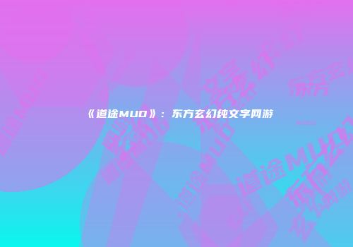 《道途MUD》：东方玄幻纯文字网游