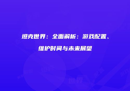 坦克世界：全面解析：游戏配置、维护时间与未来展望