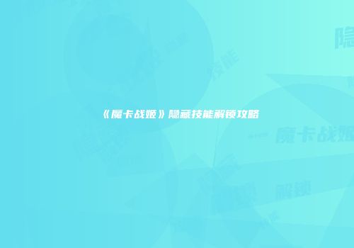 《魔卡战姬》隐藏技能解锁攻略