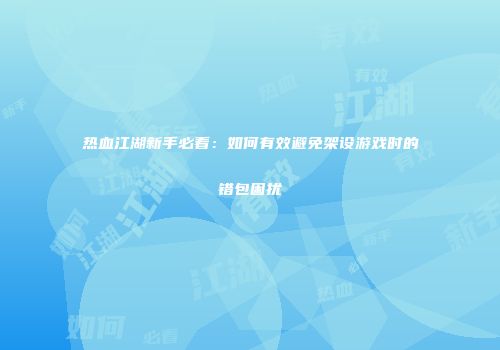 热血江湖新手必看：如何有效避免架设游戏时的错包困扰
