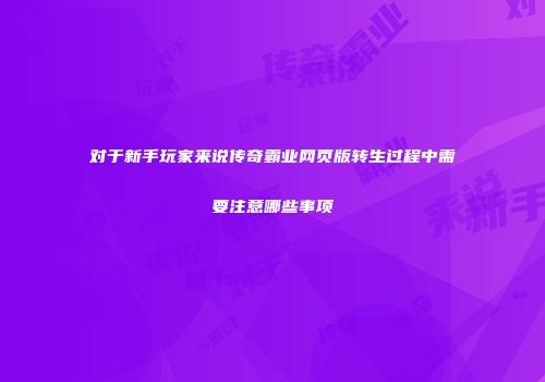 对于新手玩家来说传奇霸业网页版转生过程中需要注意哪些事项