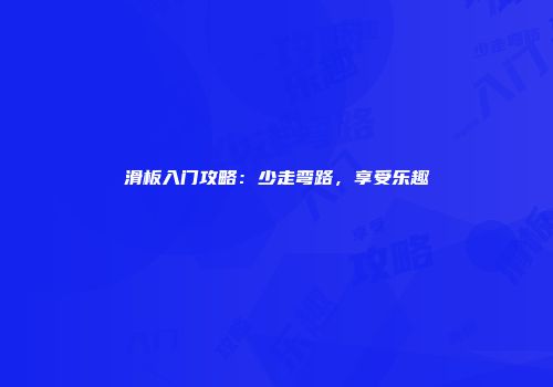 滑板入门攻略：少走弯路，享受乐趣