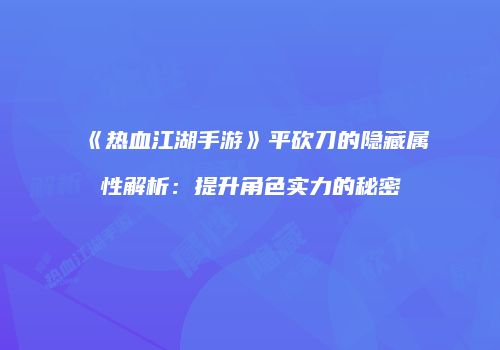 《热血江湖手游》平砍刀的隐藏属性解析：提升角色实力的秘密