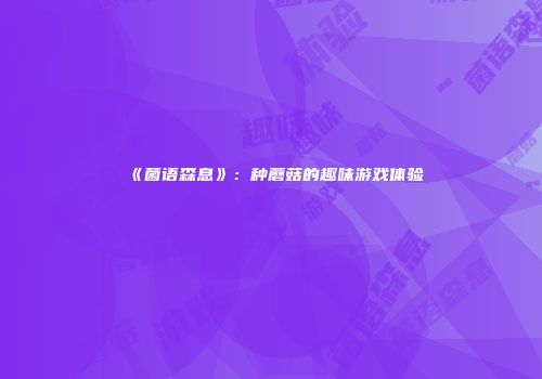 《菌语森息》：种蘑菇的趣味游戏体验