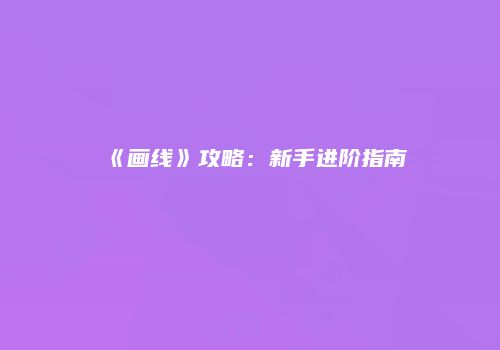 《画线》攻略：新手进阶指南