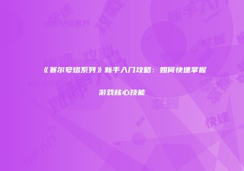 《赛尔号熠系列》新手入门攻略：如何快速掌握游戏核心技能