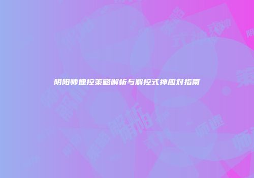 阴阳师速控策略解析与解控式神应对指南