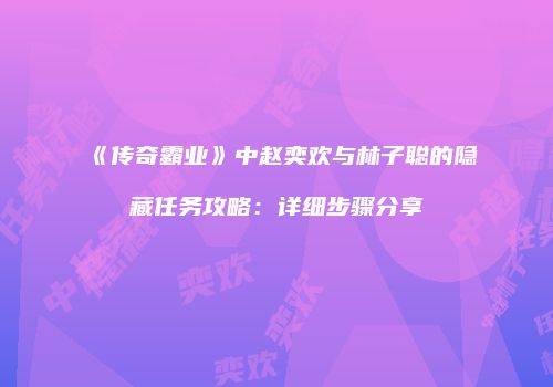 《传奇霸业》中赵奕欢与林子聪的隐藏任务攻略:详细步骤分享