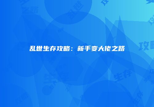 乱世生存攻略：新手变大佬之路