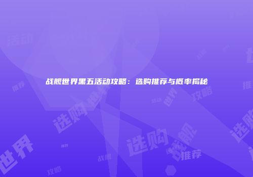 战舰世界黑五活动攻略：选购推荐与概率揭秘