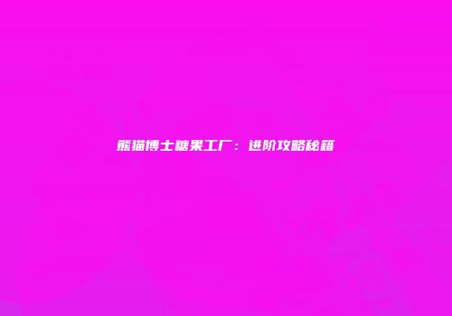 熊猫博士糖果工厂：进阶攻略秘籍