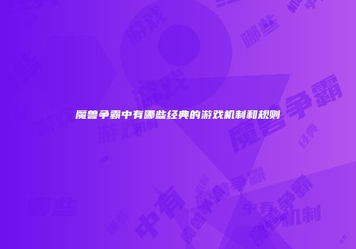 魔兽争霸中有哪些经典的游戏机制和规则