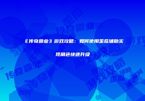 《传奇霸业》游戏攻略：如何使用歪瓜辅助实现角色快速升级
