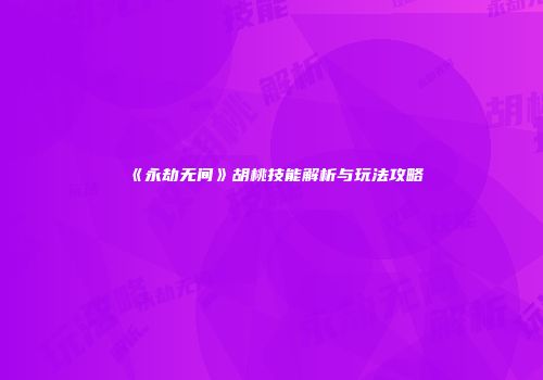 《永劫无间》胡桃技能解析与玩法攻略