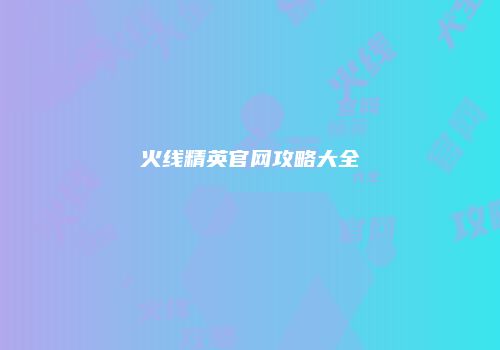 火线精英官网攻略大全
