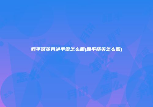 和平精英月饼手雷怎么画(和平精英怎么画)
