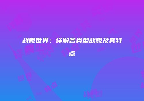 战舰世界：详解各类型战舰及其特点