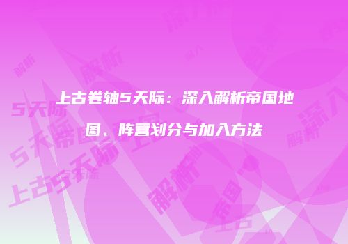 上古卷轴5天际：深入解析帝国地图、阵营划分与加入方法