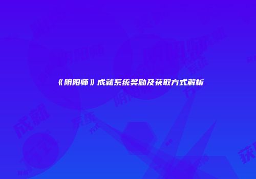 《阴阳师》成就系统奖励及获取方式解析