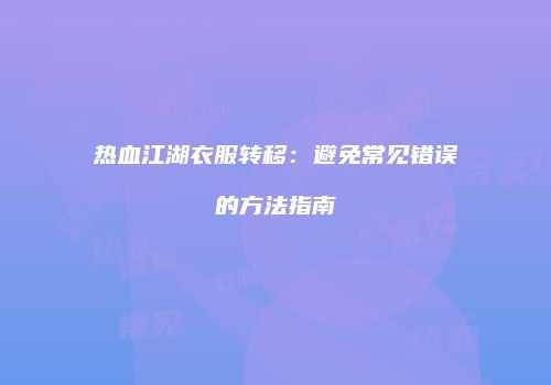 热血江湖衣服转移：避免常见错误的方法指南