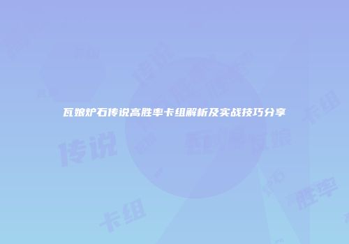 瓦娘炉石传说高胜率卡组解析及实战技巧分享