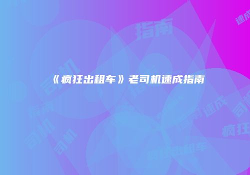 《疯狂出租车》老司机速成指南