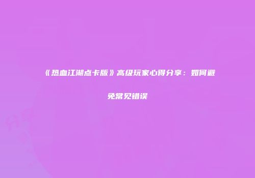 《热血江湖点卡版》高级玩家心得分享：如何避免常见错误