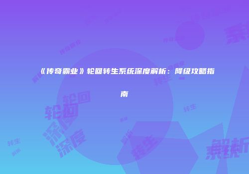 《传奇霸业》轮回转生系统深度解析:降级攻略指南