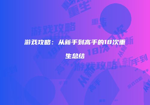 游戏攻略：从新手到高手的18次重生总结