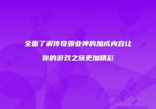 全面了解传奇霸业神的加成内容让你的游戏之旅更加精彩