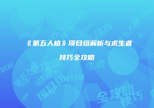 《第五人格》项目组解析与求生者技巧全攻略