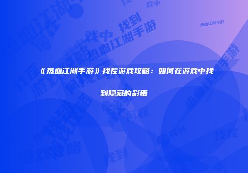 《热血江湖手游》找茬游戏攻略：如何在游戏中找到隐藏的彩蛋