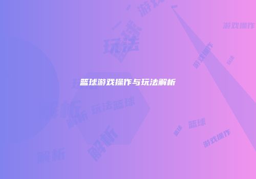篮球游戏操作与玩法解析
