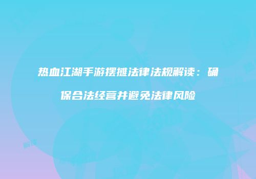 热血江湖手游摆摊法律法规解读：确保合法经营并避免法律风险