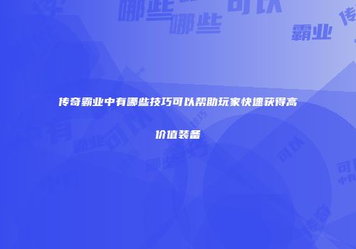 传奇霸业中有哪些技巧可以帮助玩家快速获得高价值装备