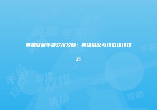 英雄联盟手游双排攻略：英雄搭配与段位组排技巧