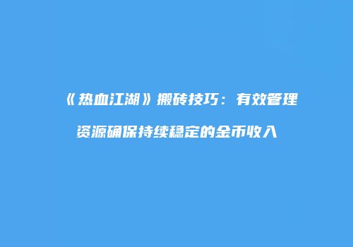 《热血江湖》搬砖技巧：有效管理资源确保持续稳定的金币收入