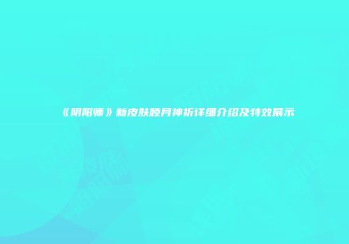 《阴阳师》新皮肤睦月神祈详细介绍及特效展示