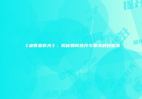 《波西亚时光》：揭秘如何提升与姜戈的好感度
