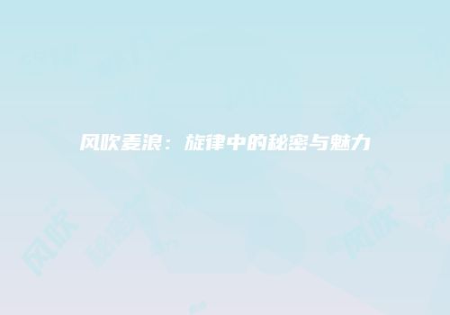 风吹麦浪：旋律中的秘密与魅力