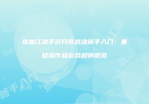 热血江湖手游月亮武魂新手入门：基础操作和游戏规则概览