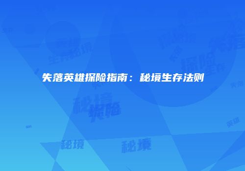 失落英雄探险指南：秘境生存法则