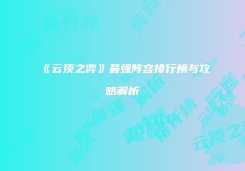 《云顶之弈》最强阵容排行榜与攻略解析